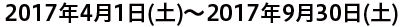 2017年4月1日(土)〜2017年9月30日(土)