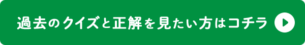 過去のクイズと正解を見たい方はコチラ