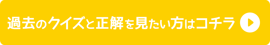 過去のクイズと正解を見たい方はコチラ